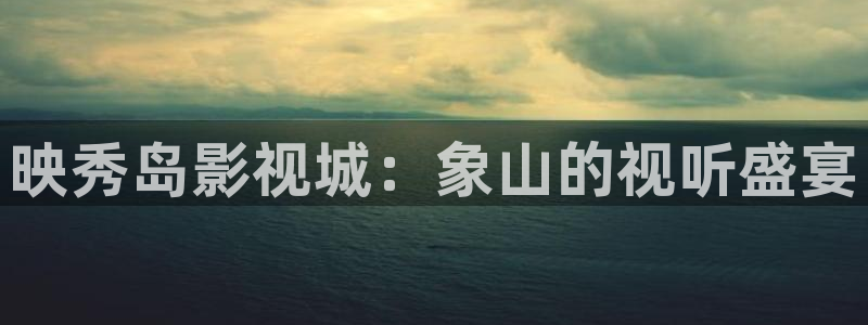 yy6090青苹果影院私人影院：映秀岛影视城：象山的视听盛宴