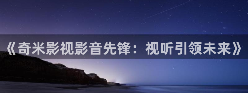 yy6090私人影院：《奇米影视影音先锋：视听引领未来》