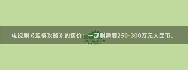 yy6090青苹果影院的播放量：电视剧《延禧攻略》的售价：一部剧需要250-300万元人民币。
