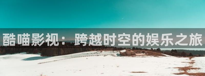 yy6090青苹果私人影院：酷喵影视：跨越时空的娱乐之旅