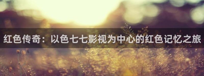 yy6090首播影院：红色传奇：以色七七影视为中心的红色记忆之旅